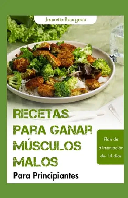 Recetas Para Ganar Músculos Malos Para Principiantes: Comidas ricas en proteínas y nutrientes para desarrollar fuerza, aumentar la energía y favorecer by Jeanette Bourgeau