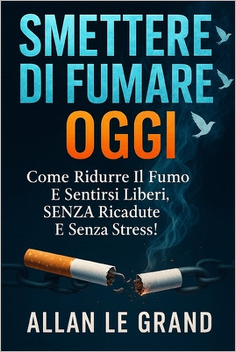 Smettere Di Fumare Oggi: Come ridurre il fumo e sentirsi liberi, SENZA ricadute e senza stress! by Allan Le Grand, Allan Le Grand