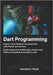 Dart Programming: Master Cross Platform Development with Flutter and Servers - Build responsive mobile apps, Flutter web PWAs, and backend services in by K. Fleck, Donald