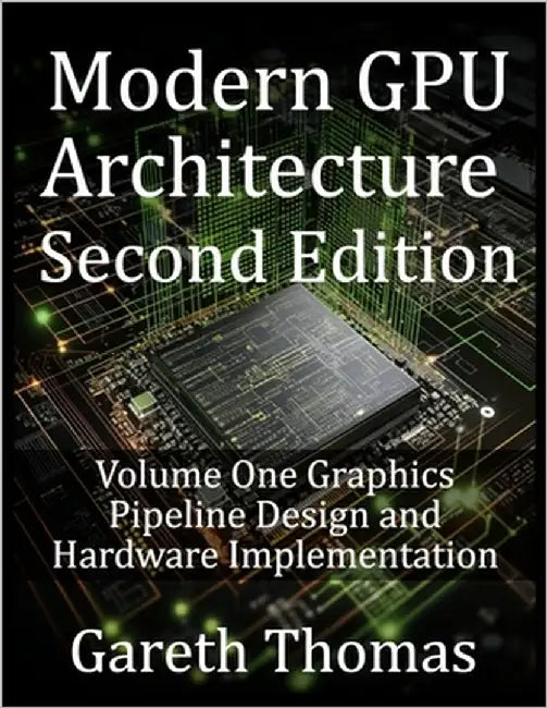 Modern GPU Architecture Second Edition: Volume One Graphics Pipeline Design and Hardware Implementation by Thomas, Gareth