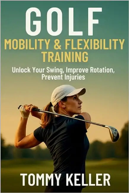 Golf Mobility & Flexibility Training: Unlock Your Swing, Improve Rotation, Prevent Injuries by Keller, Tommy