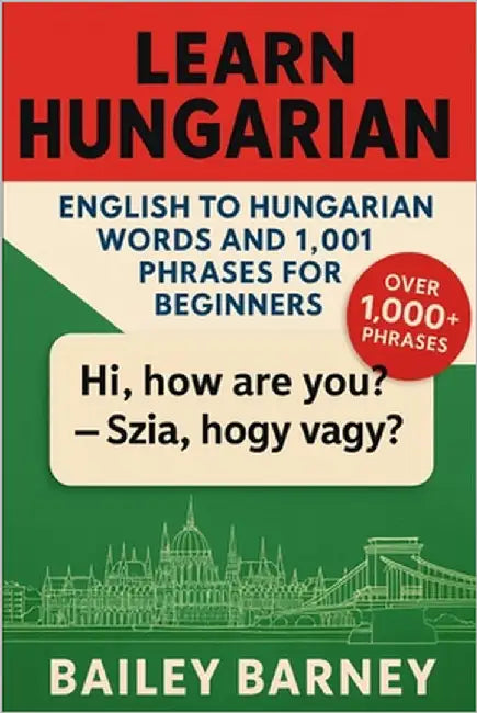 Learn Hungarian: English to Hungarian Words and 1,001 Phrases for Beginners by Barney, Bailey