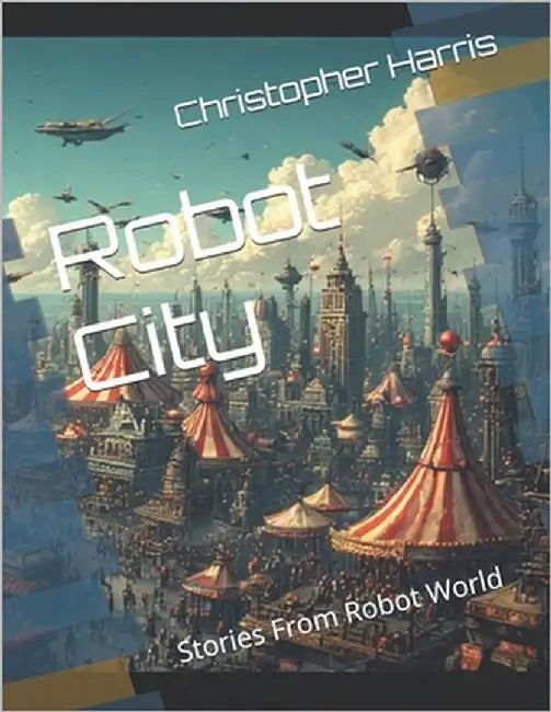 Robot City: Stories From Robot World by Harris, Christopher