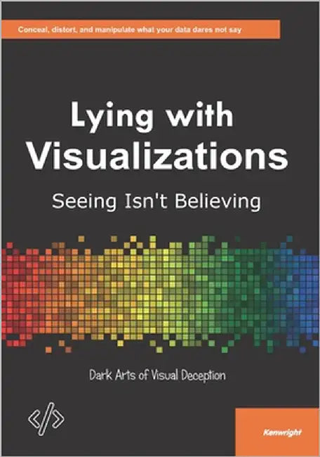 Lying with Visualizations: Seeing Isn't Believing by Kenwright