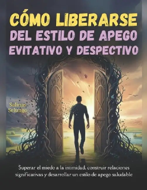 Cómo liberarse del estilo de apego evitativo y despectivo: Superar el miedo a la intimidad, construir relaciones significativas y desarrollar un estil by Salinas Selungo