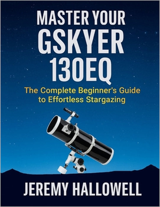 Master Your Gskyer 130EQ: The Complete Beginner's Guide to Effortless Stargazing by Jeremy Hallowell