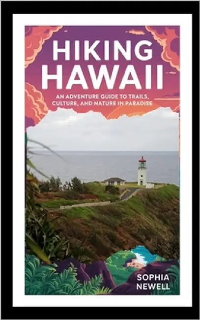 Hiking Hawaii: An Adventure Guide to Trails, Culture, and Nature in Paradise by Newell, Sophia