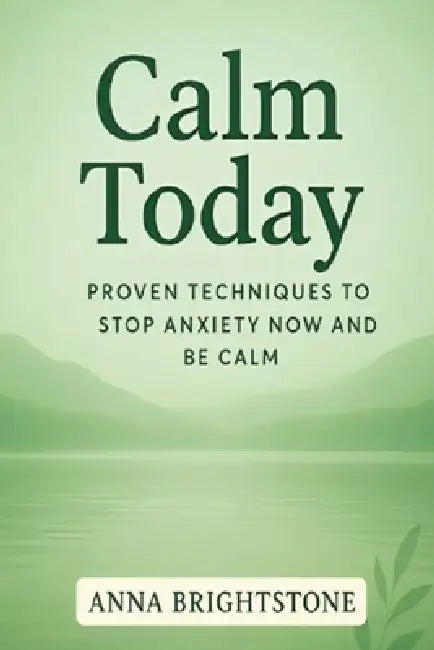Calm Today: Proven Techniques To Stop Anxiety Now and Be Calm by Anna Brightstone
