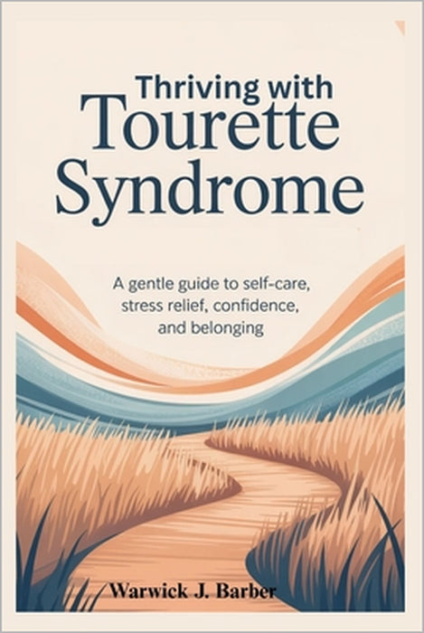 Thriving with Tourette Syndrome: A Gentle Guide to Self-Care, Stress Relief, Confidence, and Belonging by Warwick J. Barber