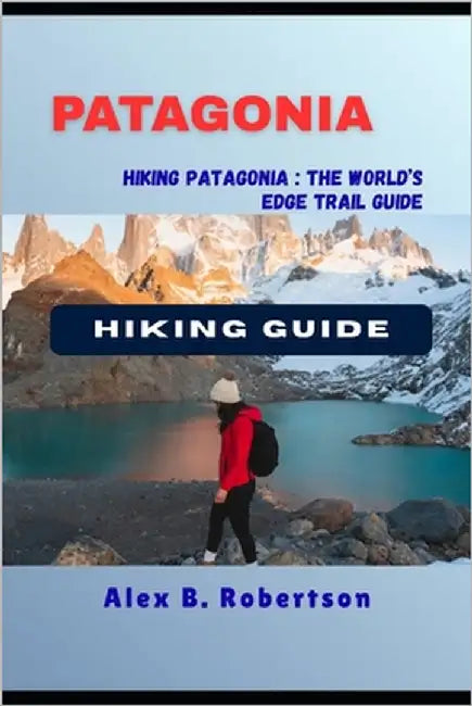 Patagonia Hiking Guide by Robertson, Alex B.