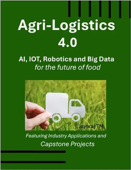 Agri-Logistics 4.0: AI, IoT, Robotics, and Big Data for the Future of Food by Tm, Jayaraj