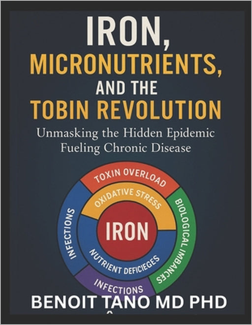 Iron, Micronutrients, and the Hidden Epidemic: How Micronutrient Deficiencies Fuel Chronic Disease in the 21st Century - A TOBIN Framework Approach by Benoit Tano