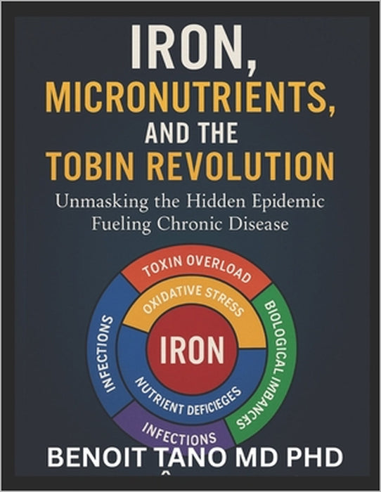 Iron, Micronutrients, and the Hidden Epidemic: How Micronutrient Deficiencies Fuel Chronic Disease in the 21st Century - A TOBIN Framework Approach by Benoit Tano