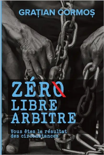 ZÉRØ libre arbitre: Vous êtes le résultat des circonstances by Cormos, Gratian