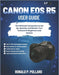 Canon EOS R5 User Guide: The Ultimate Companion to Set Up, Operate, and Master Your Camera for Beginners and Seniors by Ronald P. Pollard