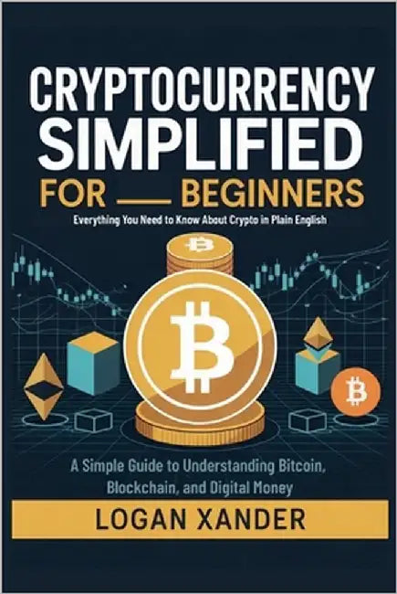 Cryptocurrency Simplified for Beginners: Everything You Need to Know About Crypto in Plain English - A Simple Guide to Understanding Bitcoin, Blockcha by Xander, Logan