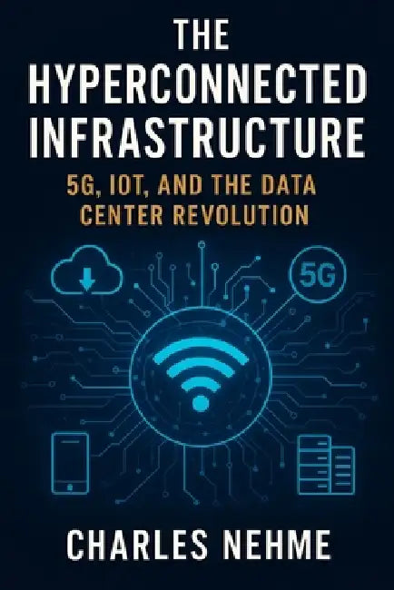 The Hyperconnected Infrastructure: 5G, IoT, and the Data Center Revolution by Charles Nehme