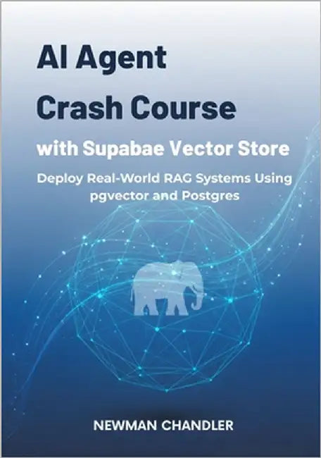 AI Agent Crash Course with Supabase Vector Store: Deploy Real-World RAG Systems Using pgvector and Postgres by Chandler, Newman