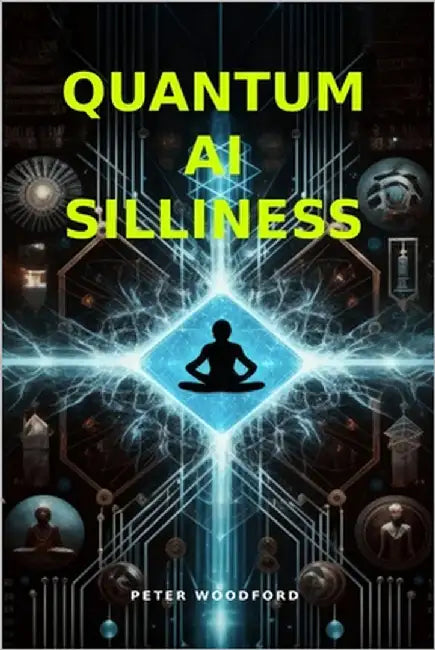 Quantum AI Silliness: Chaos, revolution, and humanity's uncertain future by Woodford, Peter