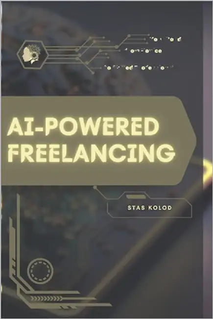 AI-Powered Freelancing: Your Road from Novice to Skilled Professional by Kolod, Stas