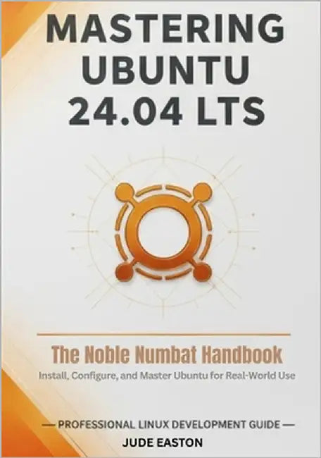 Mastering Ubuntu 24.04 LTS: The Noble Numbat Handbook: A Complete Guide to Installing, Customizing, and Mastering Ubuntu Linux for Beginners and Power by Easton, Jude