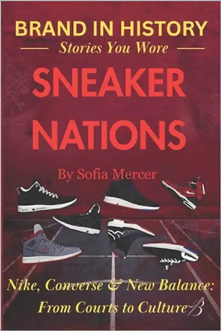 Sneaker Nations: Nike, Converse & New Balance: From Courts to Culture by Mercer, Sofia