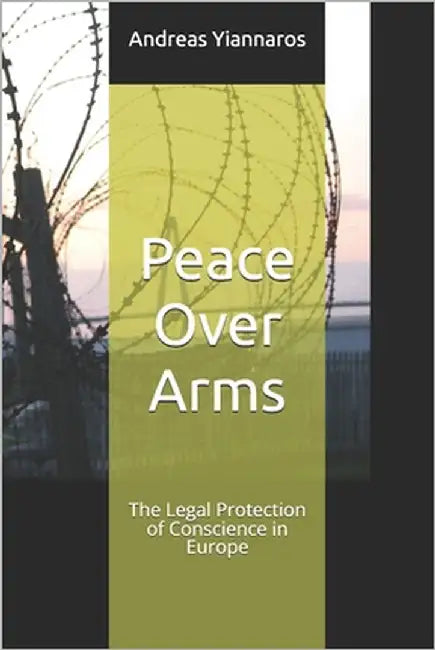 Peace Over Arms: The Legal Protection of Conscience in Europe by Yiannaros, Andreas