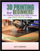 3D Printing for Beginners 2025: The Complete Step-by-Step Guide to Master Your First Prints at Home: Learn FDM and Resin Printing Fast with Hands-On P by Thompson, Beth