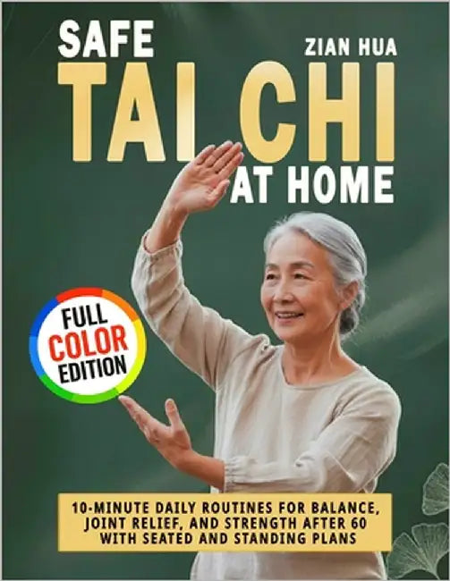 Safe Tai Chi at Home: 10-Minute Daily Routines for Balance, Joint Relief, and Strength After 60 with Seated and Standing Plans by Hua, Zian