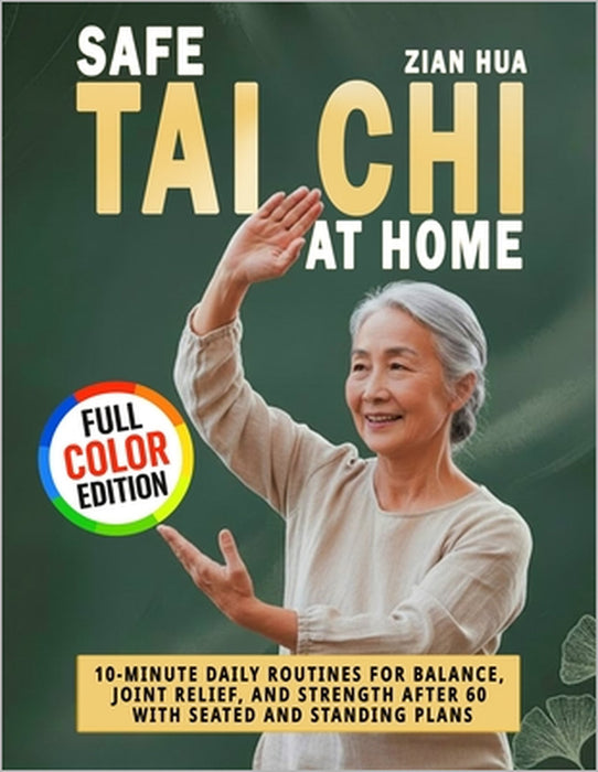 Safe Tai Chi at Home: 10-Minute Daily Routines for Balance, Joint Relief, and Strength After 60 with Seated and Standing Plans by Zian Hua