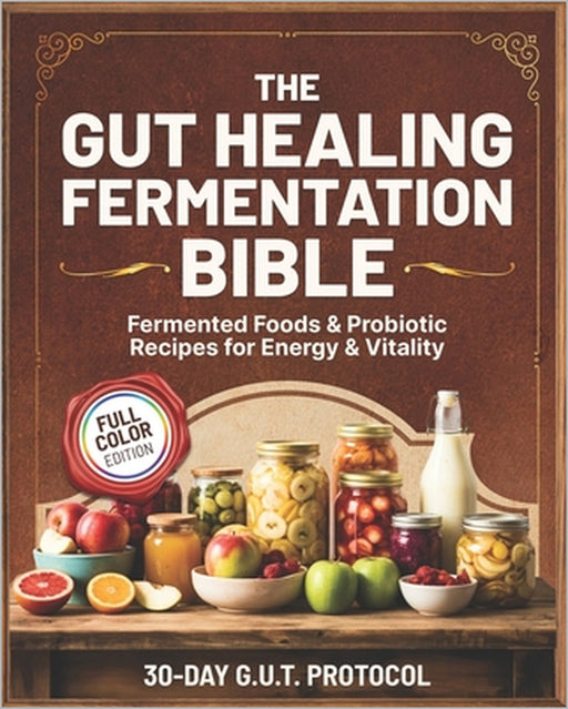 The Gut Healing Fermentation Bible: A Complete Guide to Fermented Vegetables, Kraut, Kombucha, Kefir, and Probiotic Foods with Step-by-Step Recipes an by Sarah G. Bland