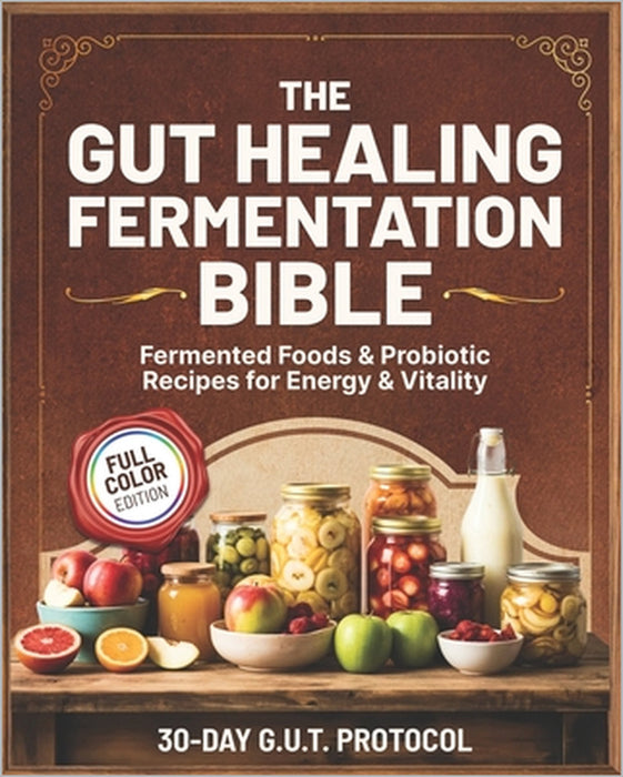 The Gut Healing Fermentation Bible: A Complete Guide to Fermented Vegetables, Kraut, Kombucha, Kefir, and Probiotic Foods with Step-by-Step Recipes an by Sarah G. Bland