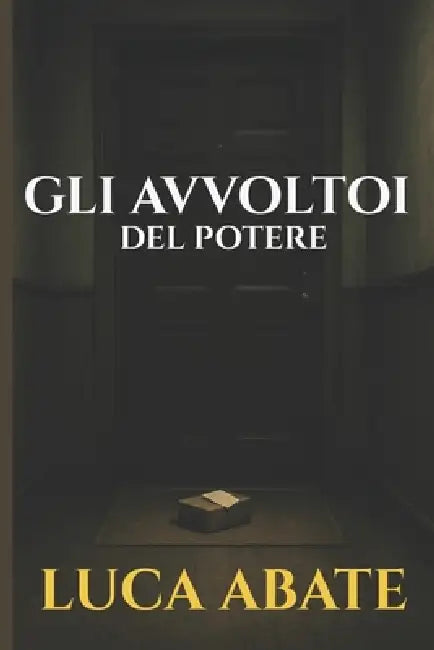 Gli avvoltoi del potere: Un noir italiano tra segreti di Stato, corruzione e il prezzo della verità by Luca Abate