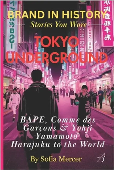 Tokyo Underground: BAPE, Comme des Garçons & Yohji Yamamoto: Harajuku to the World by Mercer, Sofia