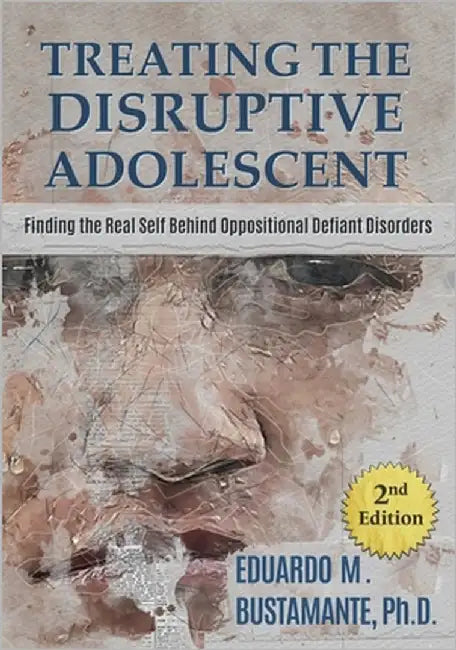 Treating the Disruptive Adolescent: Finding the Real Self Behind Oppositional Defiant Disorders by Bustamante, Eduardo M.