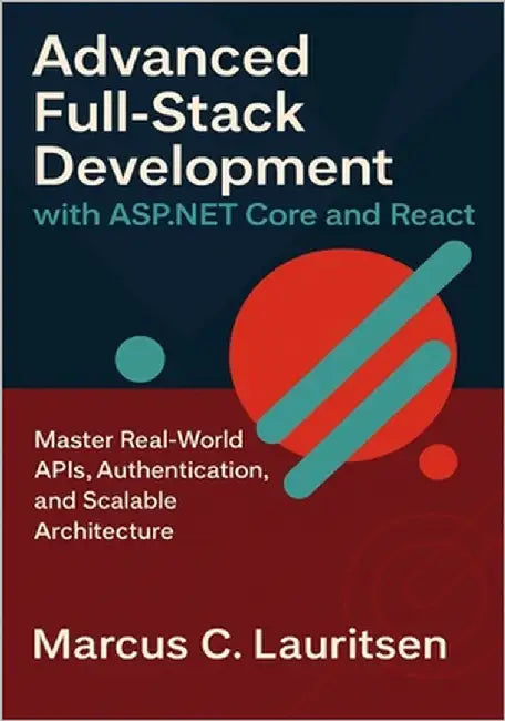 Advanced Full-Stack Development with ASP.NET Core and React: Master Real-World APIs, Authentication, and Scalable Architecture by Lauritsen, Marcus C.