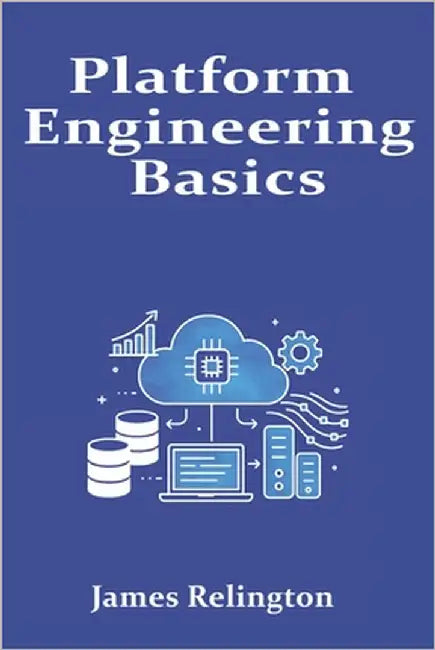Platform Engineering Basics: Building Internal Developer Platforms in the Cloud by Relington, James