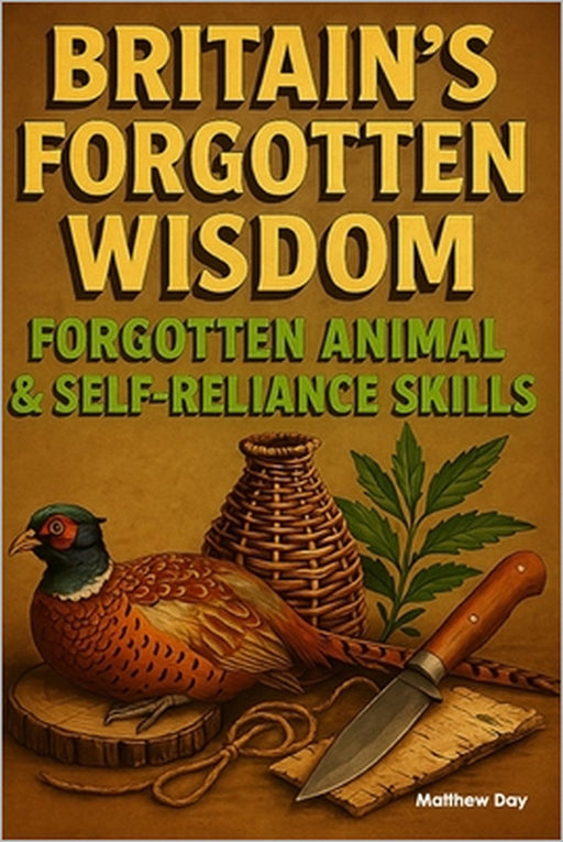 Britain's Forgotten Wisdom: Forgotten Animal & Selfreliance Skills by Matthew Day