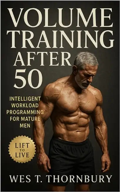 Volume Training After 50: Intelligent Workload Programming for Mature Men: Build Sustainable Strength, Recovery, and Longevity Through Intelligent Pro by Thornbury, Wes T.