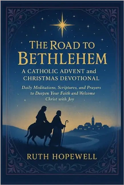 The Road to Bethlehem: A Catholic Advent and Christmas Devotional: Daily Meditations, Scriptures, and Prayers to Deepen Your Faith and Welcome Christ by Hopewell, Ruth