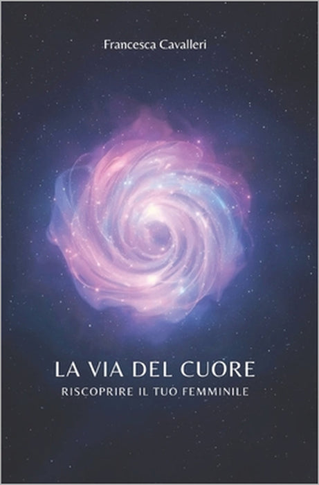 La Via del Cuore: Riscoprire il tuo Femminile by Francesca Cavalleri