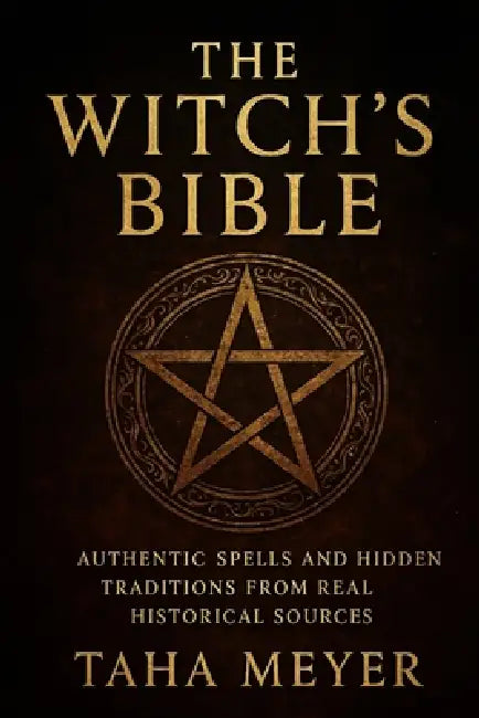 The Witch's Bible: Authentic Spells and Hidden Traditions from Real Historical Sources by Taha Meyer