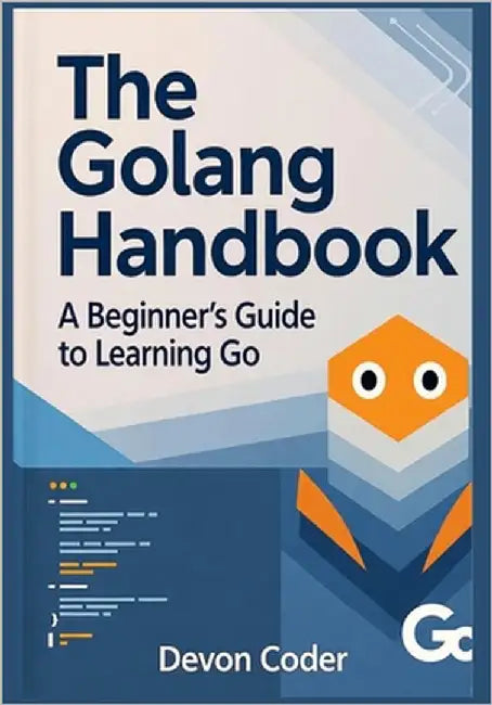 The Golang Handbook - A Beginner's Guide to Learning Go by Coder, Devon