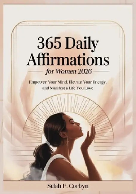 365 Daily Affirmations for Women 2026: Empower Your Mind, Elevate Your Energy, and Manifest a Life You Love by Selah F. Corbyn