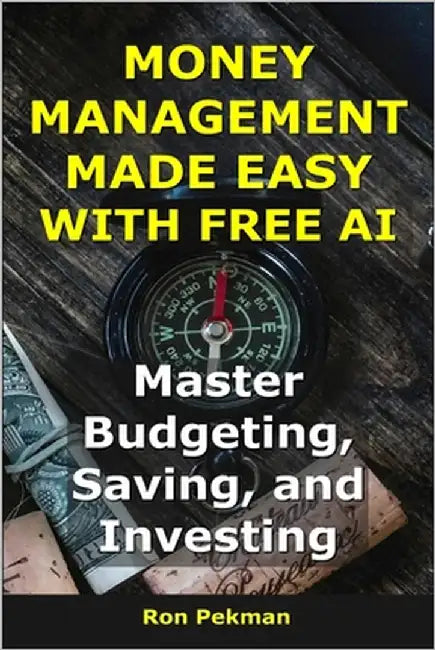 Money Management Made Easy With Free AI: Master Budgeting, Saving, and Investing by Pekman, Ron