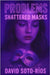 Problems: Shattered Masks by Soto-Rios, David