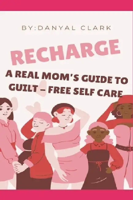 Recharge: A Real Mom's Guide to Guilt-Free Self Care by Danyal Clark