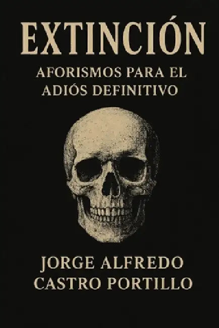 Extinción: Aforismos Para El Adiós Definitivo by Jorge Alfredo Castro Portillo