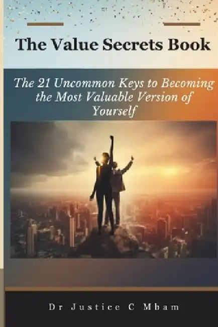 The Value Secrets Book: The 21 Uncommon Keys to Becoming the Most Valuable Version of Yourself by Justice Chinedu Mbam