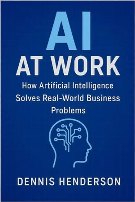 AI at Work: How Artificial Intelligence Solves Real-World Business Problems by Henderson, Dennis